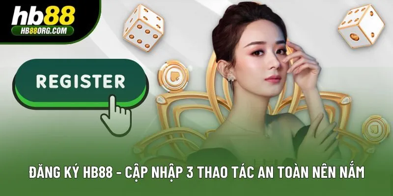 Đăng Ký HB88 - Cập Nhập 3 Thao Tác An Toàn Nên Nắm Rõ