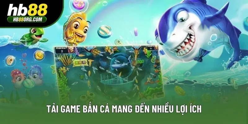 Tải game bắn cá mang đến nhiều lợi ích